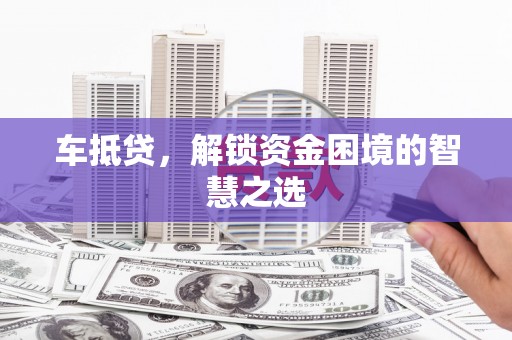 双河车抵贷，解锁资金困境的智慧之选