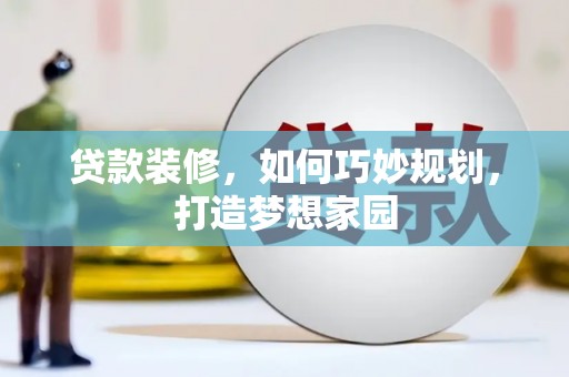 双河贷款装修，如何巧妙规划，打造梦想家园