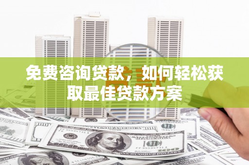 双河免费咨询贷款，如何轻松获取最佳贷款方案