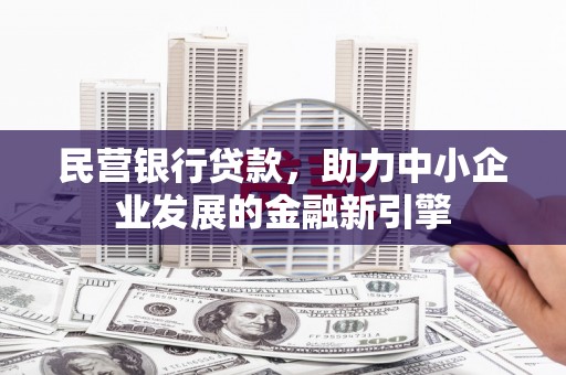 双河民营银行贷款，助力中小企业发展的金融新引擎