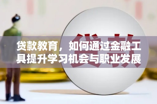 双河贷款教育，如何通过金融工具提升学习机会与职业发展