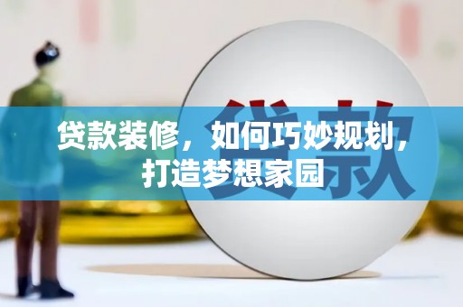 双河贷款装修，如何巧妙规划，打造梦想家园