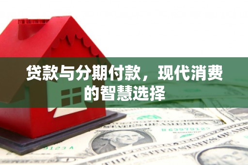 双河贷款与分期付款，现代消费的智慧选择