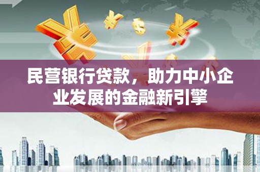 双河民营银行贷款，助力中小企业发展的金融新引擎