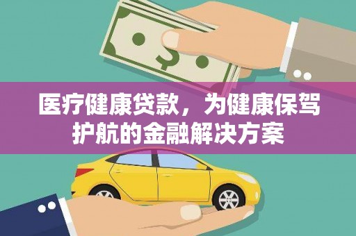 双河医疗健康贷款，为健康保驾护航的金融解决方案