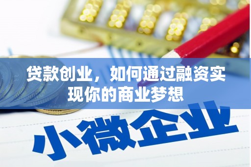 双河贷款创业，如何通过融资实现你的商业梦想