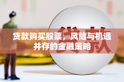 双河贷款购买股票，风险与机遇并存的金融策略