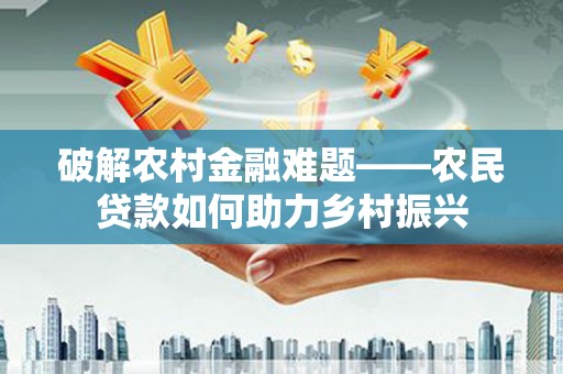 双河破解农村金融难题——农民贷款如何助力乡村振兴