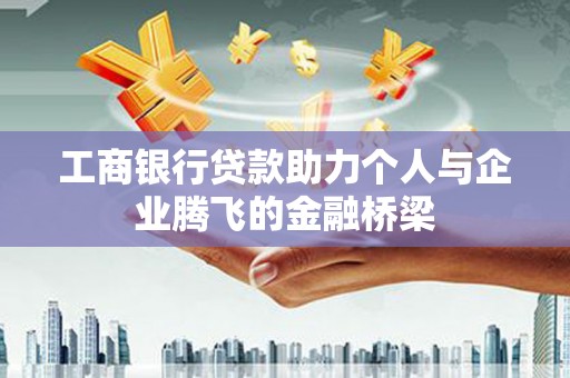 双河工商银行贷款助力个人与企业腾飞的金融桥梁