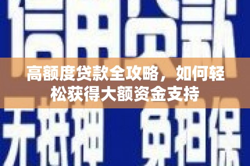 双河高额度贷款全攻略，如何轻松获得大额资金支持