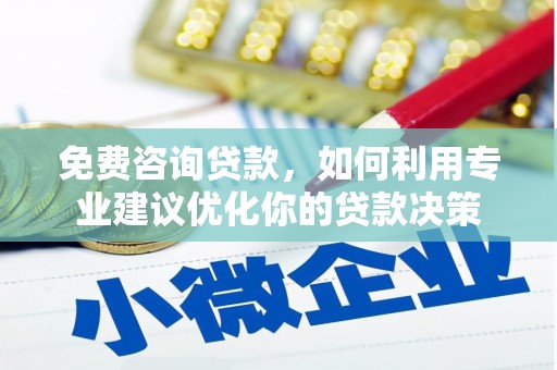 双河免费咨询贷款，如何利用专业建议优化你的贷款决策