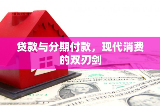 双河贷款与分期付款，现代消费的双刃剑