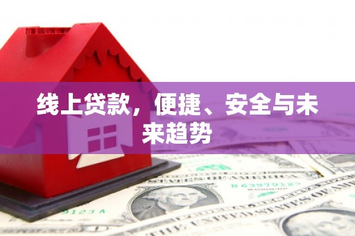 双河线上贷款，便捷、安全与未来趋势