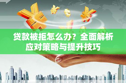 双河贷款被拒怎么办？全面解析应对策略与提升技巧
