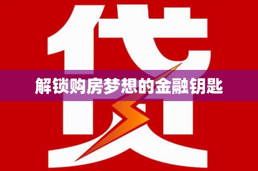 双河解锁购房梦想的金融钥匙