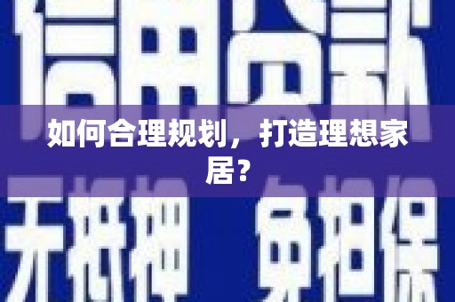双河如何合理规划，打造理想家居？