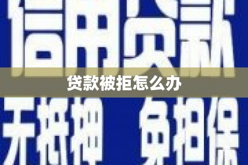 双河贷款被拒怎么办