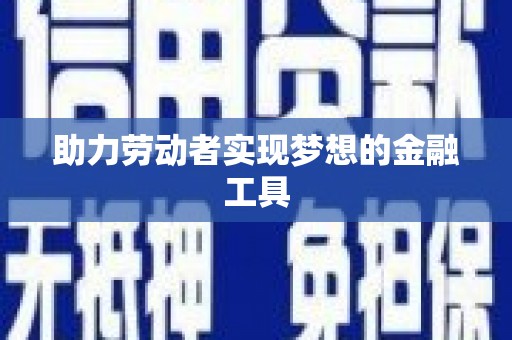 双河助力劳动者实现梦想的金融工具