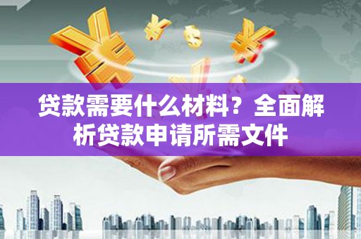 双河贷款需要什么材料？全面解析贷款申请所需文件