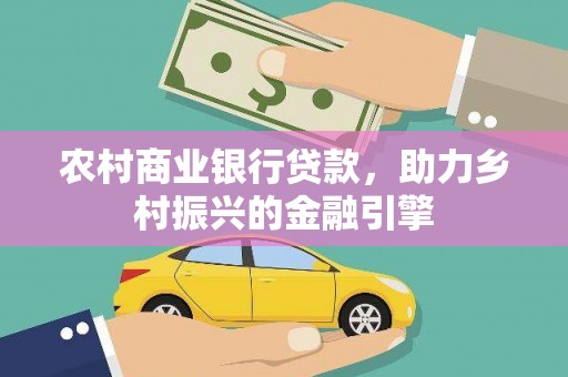 双河农村商业银行贷款，助力乡村振兴的金融引擎