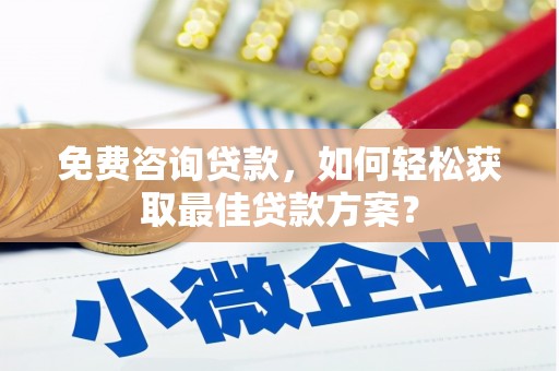 双河免费咨询贷款，如何轻松获取最佳贷款方案？