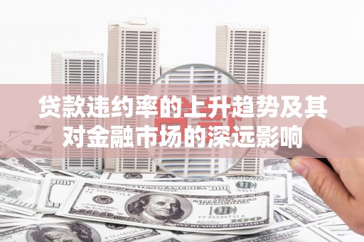 双河贷款违约率的上升趋势及其对金融市场的深远影响
