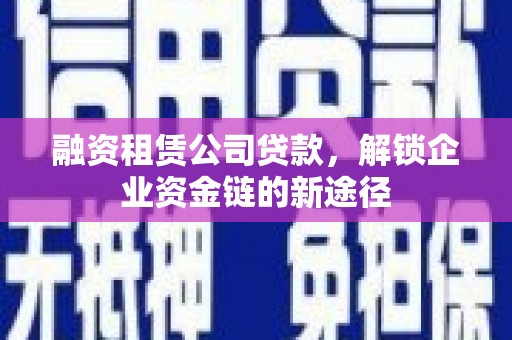 双河融资租赁公司贷款，解锁企业资金链的新途径